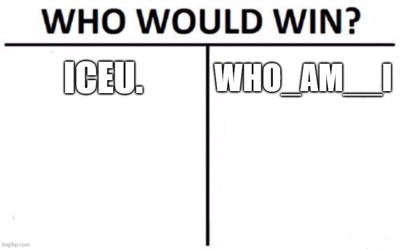 Speculate all you want! | ICEU. WHO_AM__I | image tagged in memes,who would win,who_am_i,iceu | made w/ Imgflip meme maker