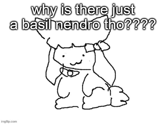 funne bunne (thx cinna!!) | why is there just a basil nendro tho???? | image tagged in funne bunne thx cinna | made w/ Imgflip meme maker