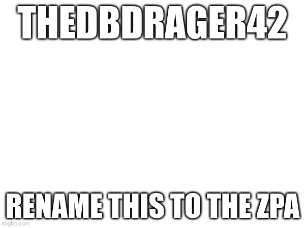 (owner note: im never joining you)
(Batim note:We said GTFO.) | THEDBDRAGER42; RENAME THIS TO THE ZPA | made w/ Imgflip meme maker