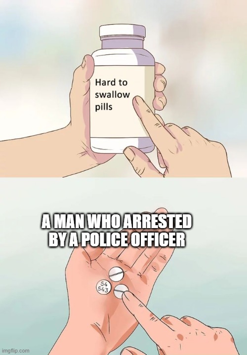 This man has been arrested | A MAN WHO ARRESTED BY A POLICE OFFICER | image tagged in memes,hard to swallow pills | made w/ Imgflip meme maker