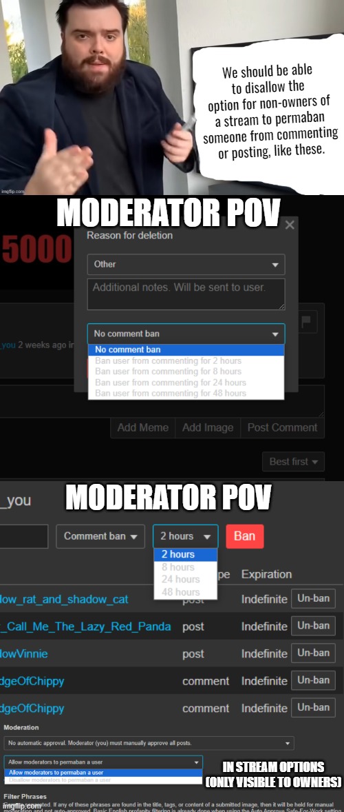 (it says "Disallow moderators to permaban a user" if you can't read what's at the bottom) | We should be able to disallow the option for non-owners of a stream to permaban someone from commenting or posting, like these. MODERATOR POV; MODERATOR POV; IN STREAM OPTIONS (ONLY VISIBLE TO OWNERS) | image tagged in ibai llanos explaining - blank | made w/ Imgflip meme maker