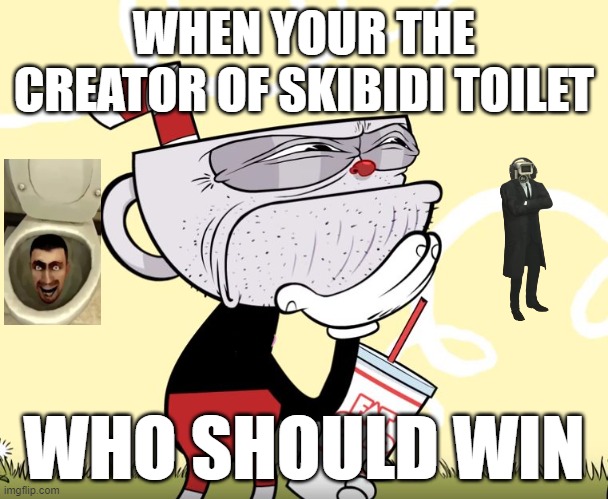 Cuphead Thinking | WHEN YOUR THE CREATOR OF SKIBIDI TOILET; WHO SHOULD WIN | image tagged in cuphead thinking | made w/ Imgflip meme maker