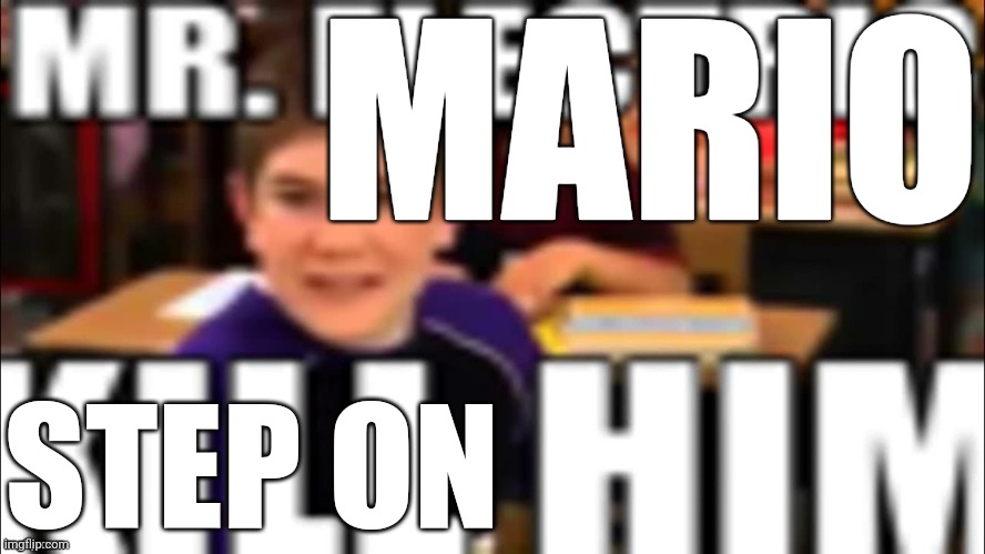 Mr. Electric kill him | MARIO; STEP ON | image tagged in mr electric kill him,mario | made w/ Imgflip meme maker