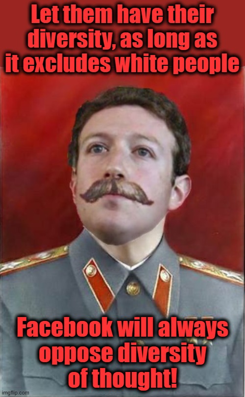 The creed of the Biden-social media censorship complex | Let them have their diversity, as long as it excludes white people; Facebook will always
oppose diversity
of thought! | image tagged in memes,mark zuckerberg,facebook,democrats,joe biden,censorship | made w/ Imgflip meme maker