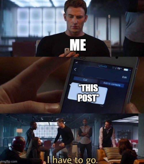 I have to go | ME; *THIS POST* | image tagged in i have to go | made w/ Imgflip meme maker