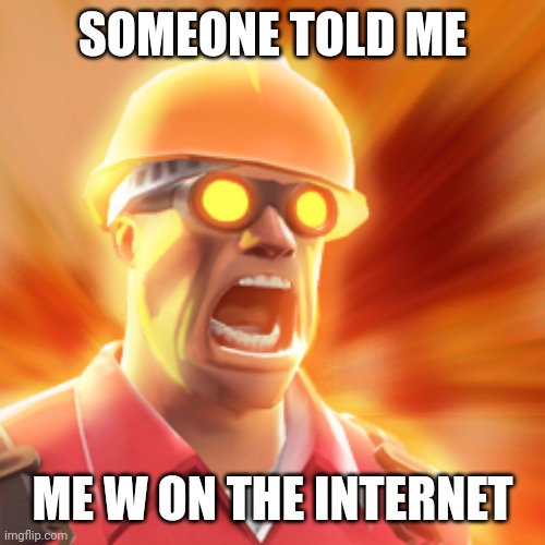 TF2 Engineer | SOMEONE TOLD ME; ME W ON THE INTERNET | image tagged in tf2 engineer | made w/ Imgflip meme maker