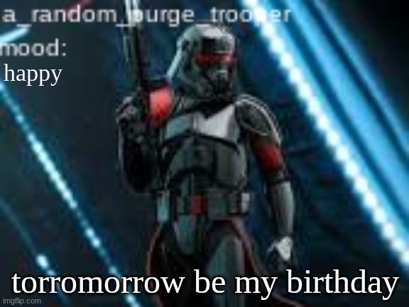 now its my birthday :) | happy; torromorrow be my birthday | image tagged in a_random_purge_trooper temp | made w/ Imgflip meme maker