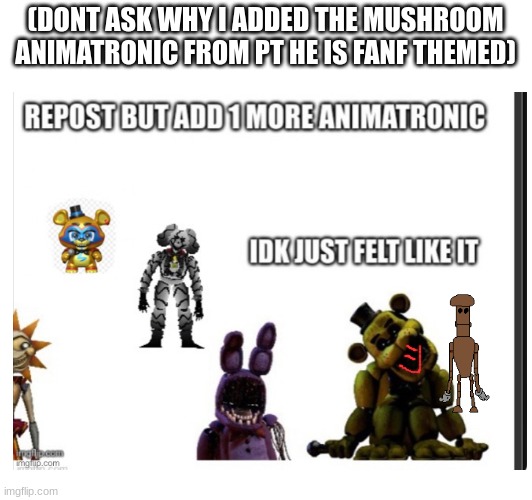 repost and add 1 more (also yes i added something for golden freddy) | (DONT ASK WHY I ADDED THE MUSHROOM ANIMATRONIC FROM PT HE IS FANF THEMED) | image tagged in pizza tower,fnaf | made w/ Imgflip meme maker