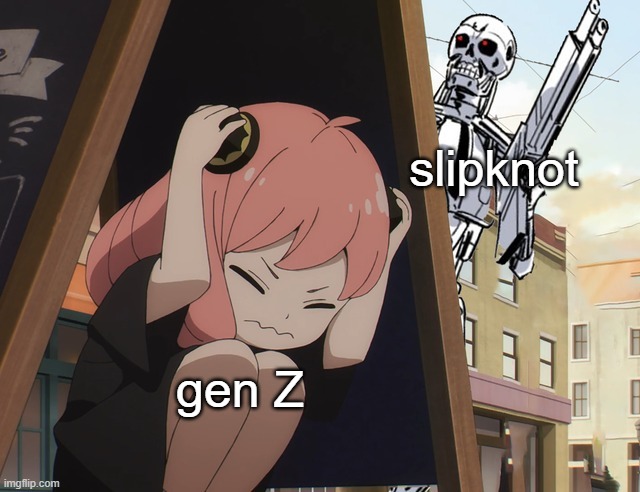 there's a reaction video where gen Z  kids react to slipknot. | slipknot; gen Z | image tagged in anya hiding from terminator | made w/ Imgflip meme maker