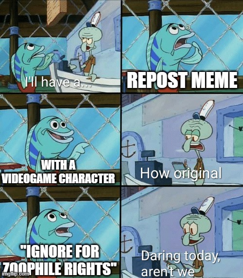 Daring today, aren't we squidward | REPOST MEME WITH A VIDEOGAME CHARACTER "IGNORE FOR ZOOPHILE RIGHTS" | image tagged in daring today aren't we squidward | made w/ Imgflip meme maker
