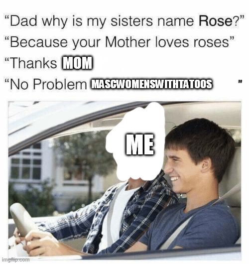 with my future child XD | MOM; MASCWOMENSWITHTATOOS; ME | image tagged in why is my sister's name rose,lesbian | made w/ Imgflip meme maker