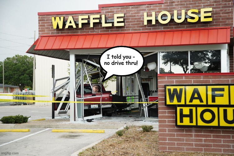 I told you -
no drive thru! | image tagged in waffle house,drive thru | made w/ Imgflip meme maker
