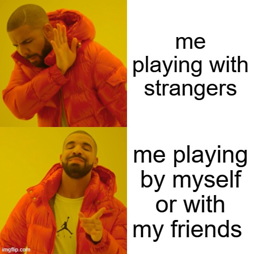 When you are gaming with or without people | me playing with strangers; me playing by myself or with my friends | image tagged in memes,drake hotline bling | made w/ Imgflip meme maker