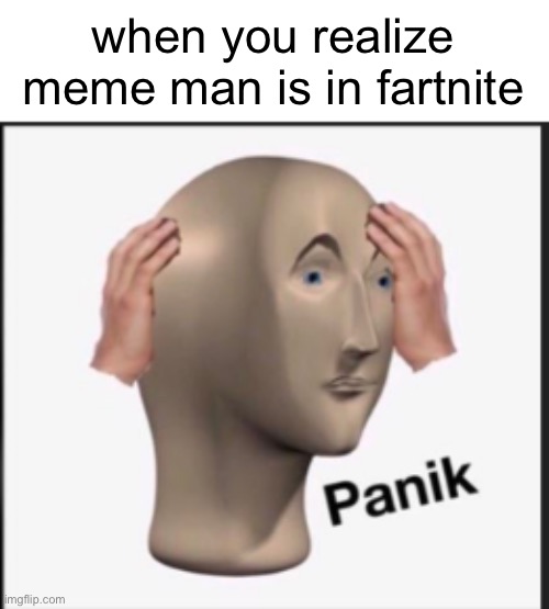 NOOOOO | when you realize meme man is in fartnite | image tagged in panik | made w/ Imgflip meme maker