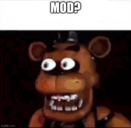 Shocked Freddy Fazbear | MOD? | image tagged in shocked freddy fazbear | made w/ Imgflip meme maker