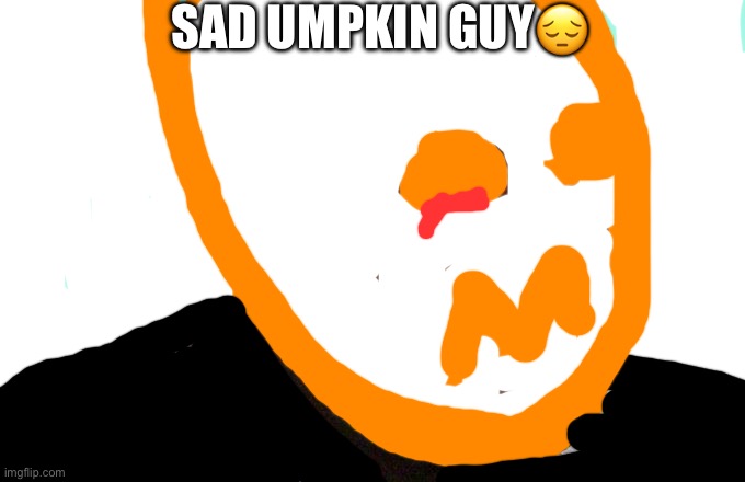 Yes he cry’s clood | SAD UMPKIN GUY😔 | image tagged in sad shaq | made w/ Imgflip meme maker