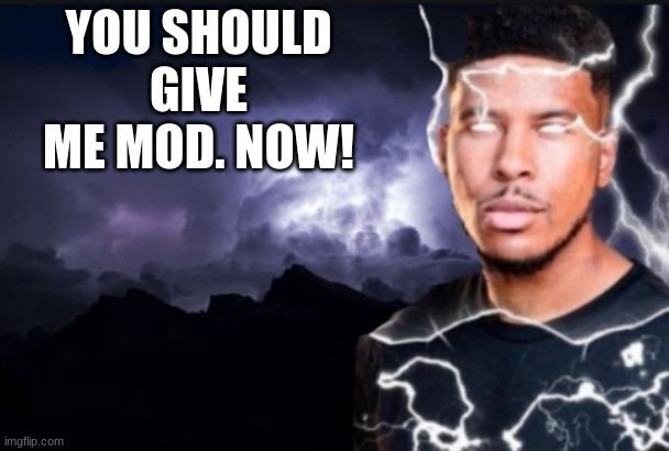 You should kill yourself now | YOU SHOULD GIVE ME MOD. NOW! | image tagged in you should kill yourself now | made w/ Imgflip meme maker