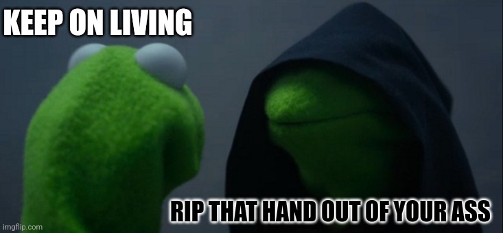 Evil Kermit Meme | KEEP ON LIVING RIP THAT HAND OUT OF YOUR ASS | image tagged in memes,evil kermit | made w/ Imgflip meme maker