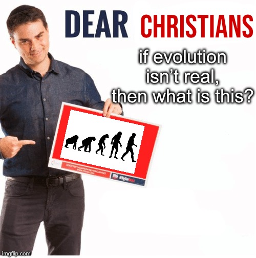 hello chat | CHRISTIANS; if evolution isn’t real, then what is this? | image tagged in ben shapiro dear liberals | made w/ Imgflip meme maker