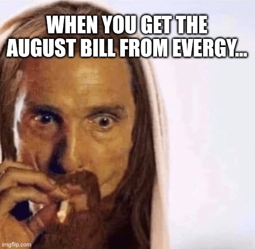 Even the Lord is floored... | WHEN YOU GET THE AUGUST BILL FROM EVERGY... | image tagged in matthew mcconaughey jesus smoking | made w/ Imgflip meme maker