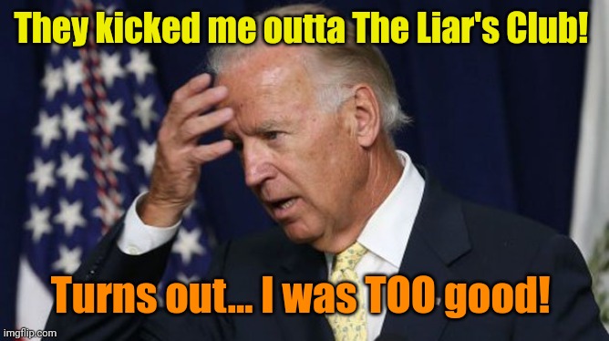 Joe Biden worries | They kicked me outta The Liar's Club! Turns out... I was TOO good! | image tagged in joe biden worries | made w/ Imgflip meme maker