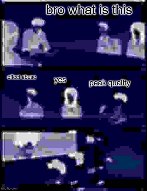 PEAK QUALITY | bro what is this; effect abuse; yes; peak quality | image tagged in memes,boardroom meeting suggestion | made w/ Imgflip meme maker