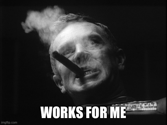 General Ripper (Dr. Strangelove) | WORKS FOR ME | image tagged in general ripper dr strangelove | made w/ Imgflip meme maker