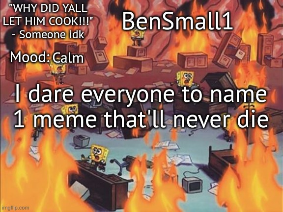 BenSmall1 Announcement temp | Calm; I dare everyone to name 1 meme that'll never die | image tagged in bensmall1 announcement temp | made w/ Imgflip meme maker