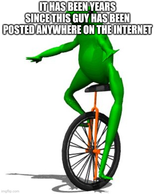 Dat Boi Meme | IT HAS BEEN YEARS SINCE THIS GUY HAS BEEN POSTED ANYWHERE ON THE INTERNET | image tagged in memes,dat boi | made w/ Imgflip meme maker