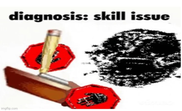 A60 diagnosis: skill issue | image tagged in a60 diagnosis skill issue | made w/ Imgflip meme maker