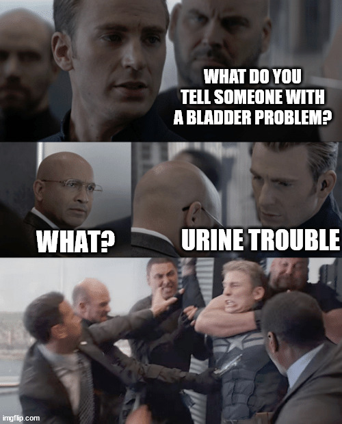 Captain america elevator | WHAT DO YOU TELL SOMEONE WITH A BLADDER PROBLEM? URINE TROUBLE; WHAT? | image tagged in captain america elevator | made w/ Imgflip meme maker