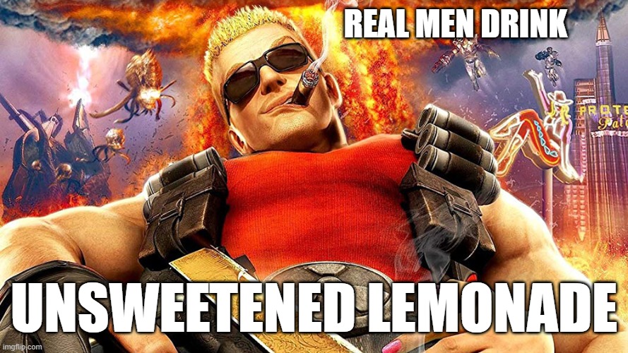 duke nukem | REAL MEN DRINK UNSWEETENED LEMONADE | image tagged in duke nukem | made w/ Imgflip meme maker