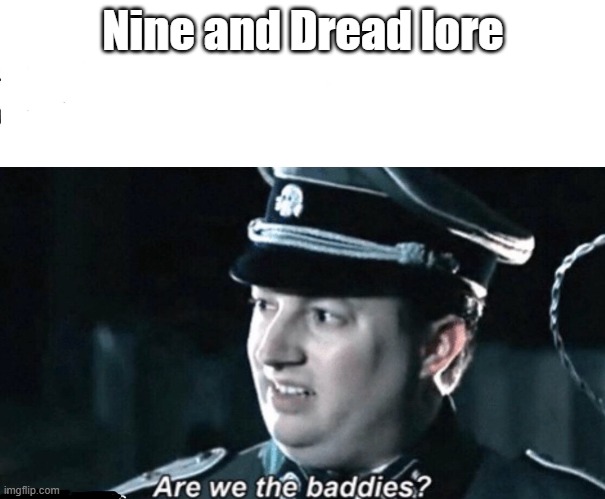 are we the baddies | Nine and Dread lore | image tagged in are we the baddies | made w/ Imgflip meme maker