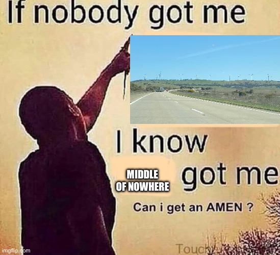 If nobody got me blank | MIDDLE OF NOWHERE | image tagged in if nobody got me blank | made w/ Imgflip meme maker
