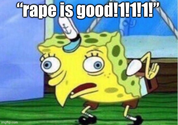 Mocking Spongebob Meme | “rape is good!1!1!1!” | image tagged in memes,mocking spongebob | made w/ Imgflip meme maker