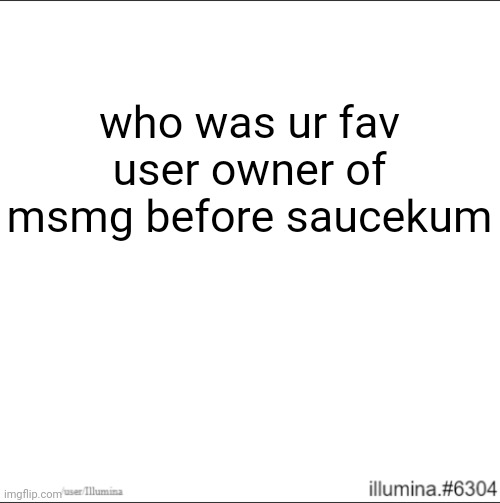 who was ur fav user owner of msmg before saucekum | made w/ Imgflip meme maker