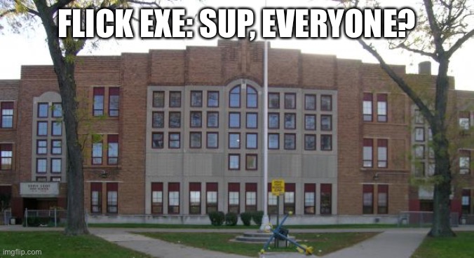 Welcome to Exe High | FLICK EXE: SUP, EVERYONE? | image tagged in high school | made w/ Imgflip meme maker