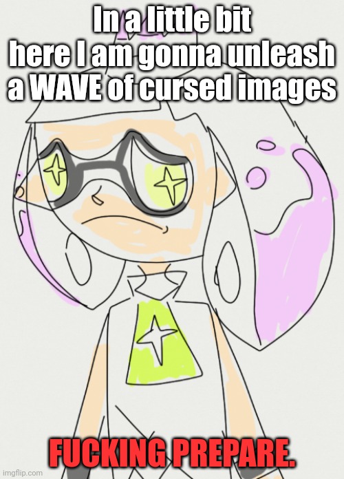 Prepare | In a little bit here I am gonna unleash a WAVE of cursed images; FUCKING PREPARE. | made w/ Imgflip meme maker