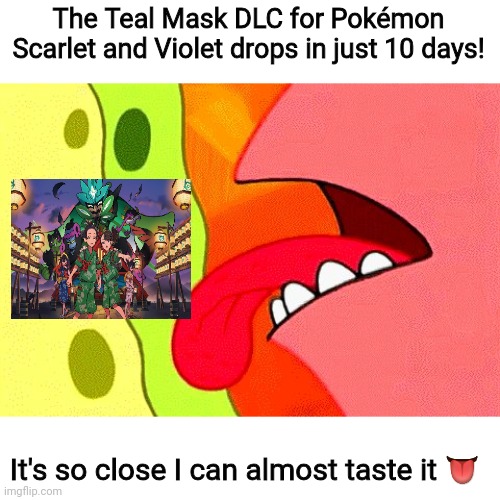Y'all ready? | The Teal Mask DLC for Pokémon Scarlet and Violet drops in just 10 days! It's so close I can almost taste it 👅 | image tagged in so close i can almost taste it,pokemon,pokemon scarlet and violet,scarlet,violet,hype | made w/ Imgflip meme maker