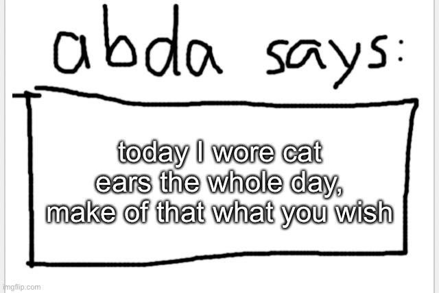 :3 | today I wore cat ears the whole day, make of that what you wish | image tagged in anotherbadlydrawnaxolotl s announcement temp | made w/ Imgflip meme maker