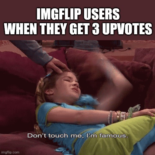 Don't touch me | IMGFLIP USERS WHEN THEY GET 3 UPVOTES | image tagged in don't touch me i'm famous | made w/ Imgflip meme maker