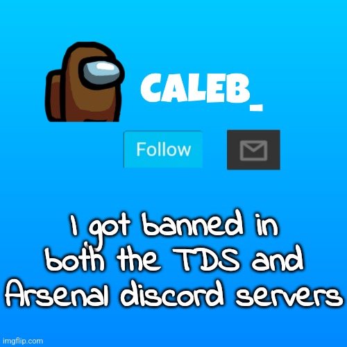 Caleb_ Announcement | I got banned in both the TDS and Arsenal discord servers | image tagged in caleb_ announcement | made w/ Imgflip meme maker
