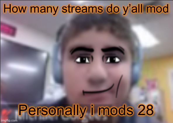 man face michael | How many streams do y’all mod; Personally i mods 28 | image tagged in man face michael | made w/ Imgflip meme maker