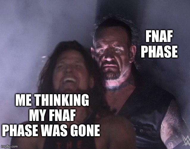 FNAF Phase | FNAF PHASE; ME THINKING MY FNAF PHASE WAS GONE | image tagged in undertaker | made w/ Imgflip meme maker