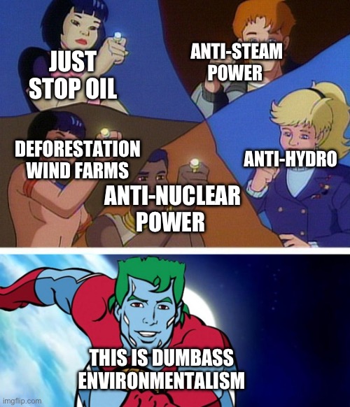 Environmentalists are stupid | ANTI-STEAM POWER; JUST STOP OIL; DEFORESTATION WIND FARMS; ANTI-HYDRO; ANTI-NUCLEAR POWER; THIS IS DUMBASS ENVIRONMENTALISM | image tagged in captain planet with everybody | made w/ Imgflip meme maker