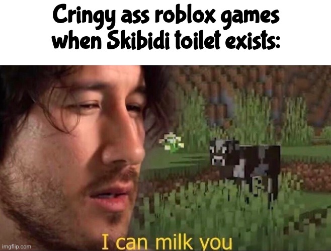 I can milk you (template) | Cringy ass roblox games when Skibidi toilet exists: | image tagged in i can milk you template | made w/ Imgflip meme maker