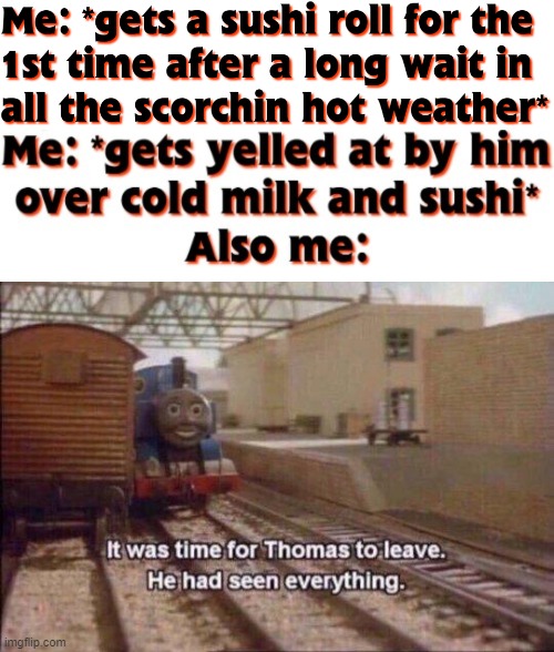 I was gr8ful for the sushi itself and I still am... but the yellin itself & all the stress from the hot weather together - BRUH | image tagged in it was time for thomas to leave he had seen everything,memes,relatable,thomas the tank engine,sushi,real | made w/ Imgflip meme maker
