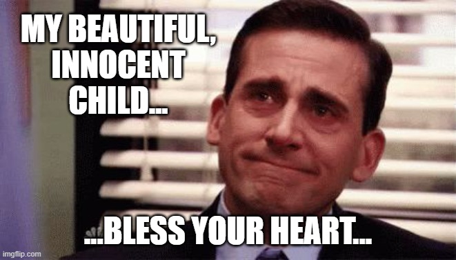 Happy Cry | MY BEAUTIFUL,
INNOCENT
CHILD... ...BLESS YOUR HEART... | image tagged in happy cry | made w/ Imgflip meme maker