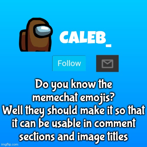 They really need to add it | Do you know the memechat emojis?
Well they should make it so that it can be usable in comment sections and image titles | image tagged in caleb_ announcement | made w/ Imgflip meme maker