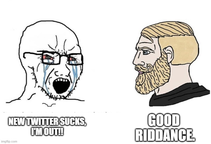 Soyboy Vs Yes Chad | NEW TWITTER SUCKS,
I'M OUT!! GOOD 
RIDDANCE. | image tagged in soyboy vs yes chad | made w/ Imgflip meme maker